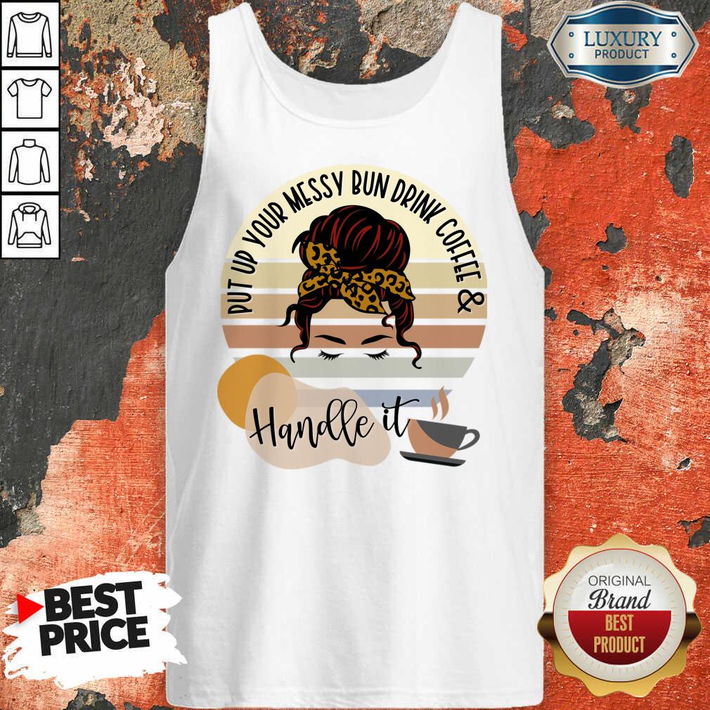 Put Up Your Messy Bun Drink Coffee And Handle It Shirt - Image 3