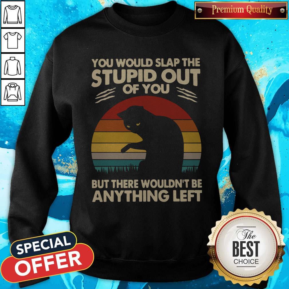 Cat You Would Slap The Stupid Out Of You But There Wouldn_t Be Anything Left Vintage Shirt - Image 5