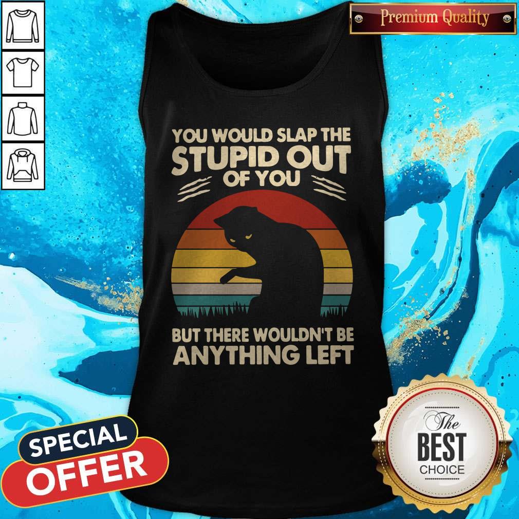Cat You Would Slap The Stupid Out Of You But There Wouldn_t Be Anything Left Vintage Shirt - Image 4