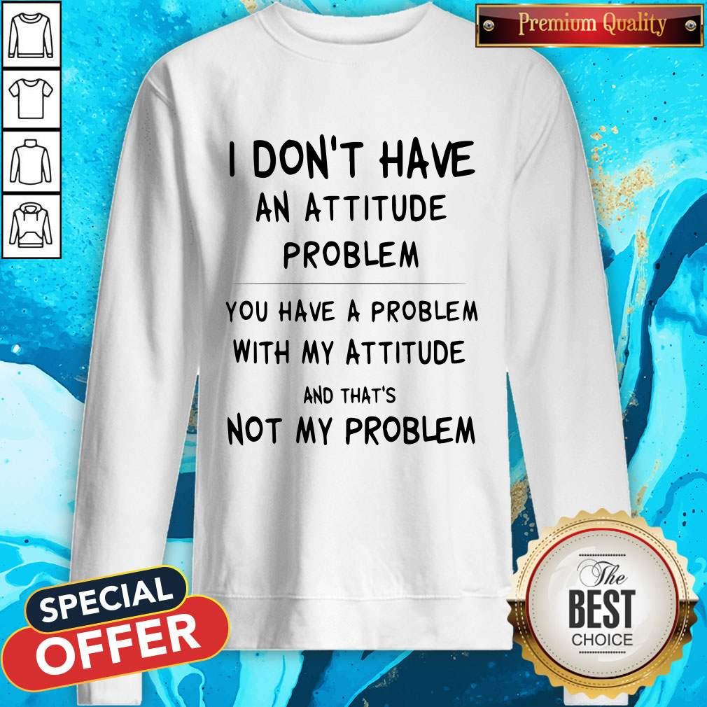 I Don’t Have An Attitude Problem And That’s Not My Problem Shirt - Image 5