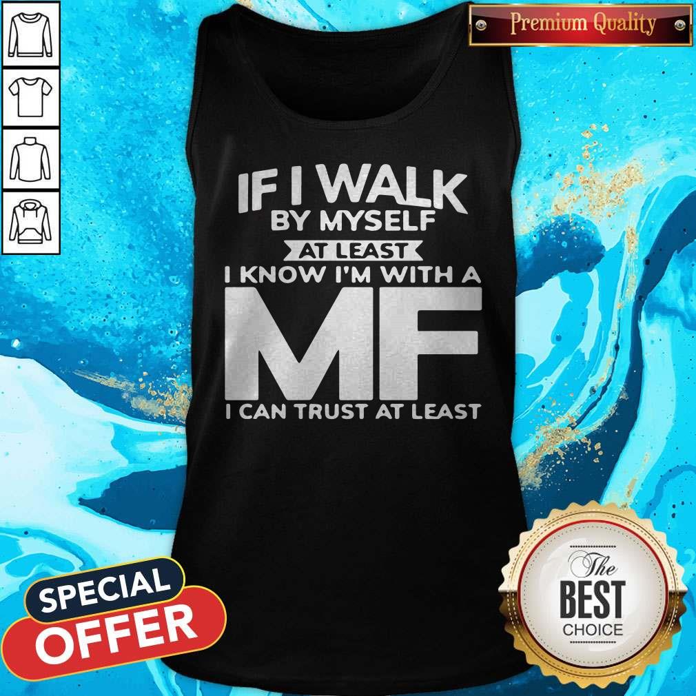 If I Walk By Myself At Least I Know I’m With A MF I Can Trust At Least Shirt - Image 5