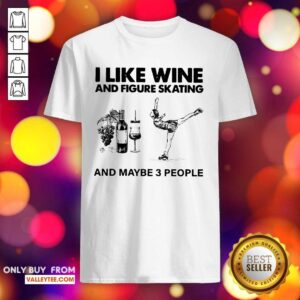 Nice I Like Wine And Figure Skating And Maybe 3 People Shirt