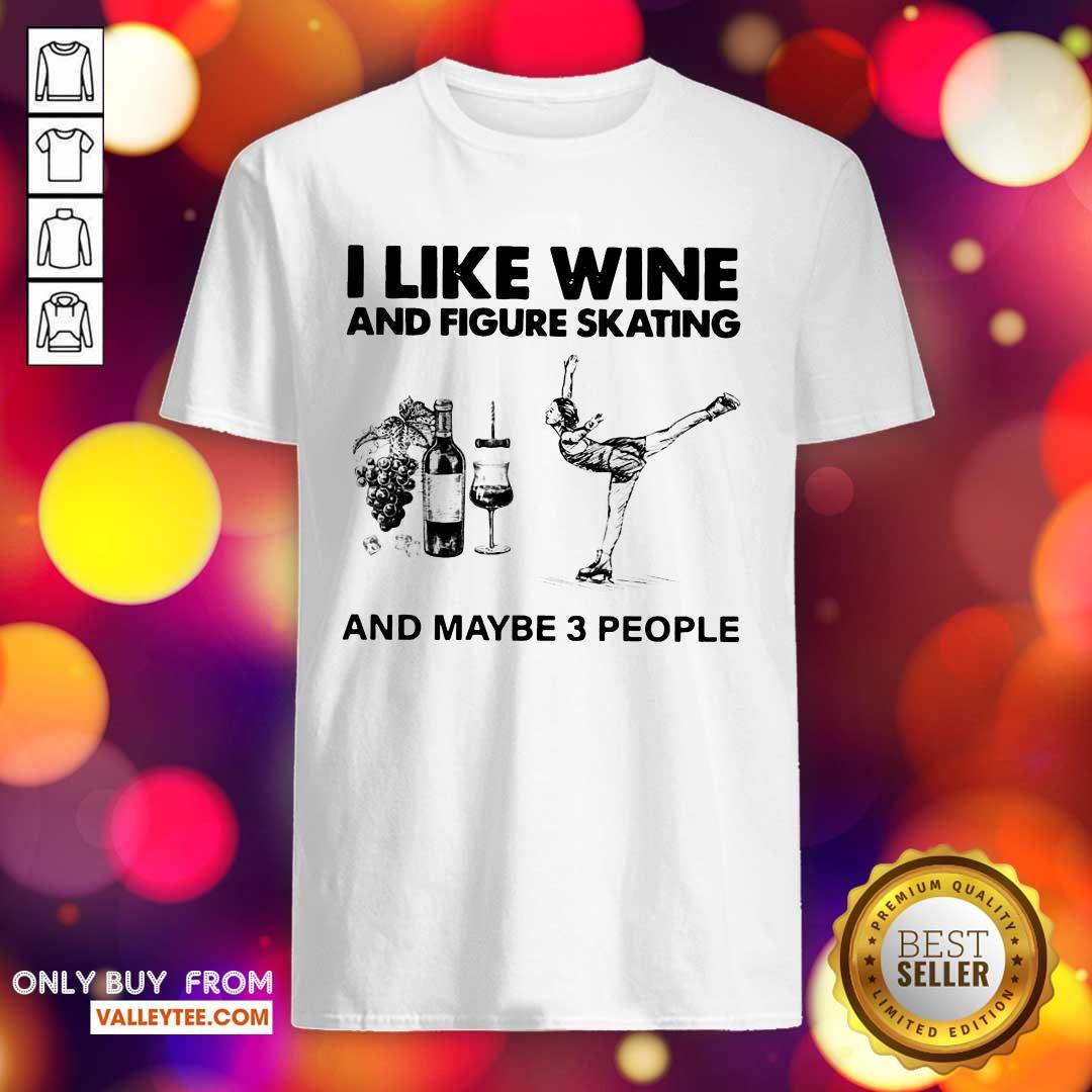 Nice I Like Wine And Figure Skating And Maybe 3 People Shirt
