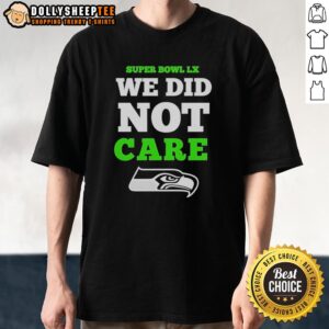 Good Seattle Seahawks Super Bowl LX We Did Not Care Logo T-Shirt