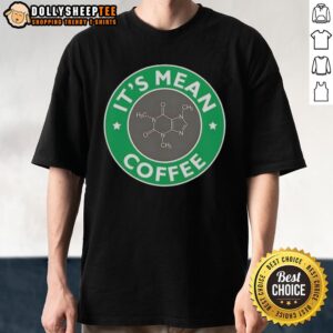 Nice It's Mean Coffee Caffeine Molecule Science Chemistry T-Shirt