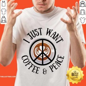 I Just Want Coffee Peace Shirt