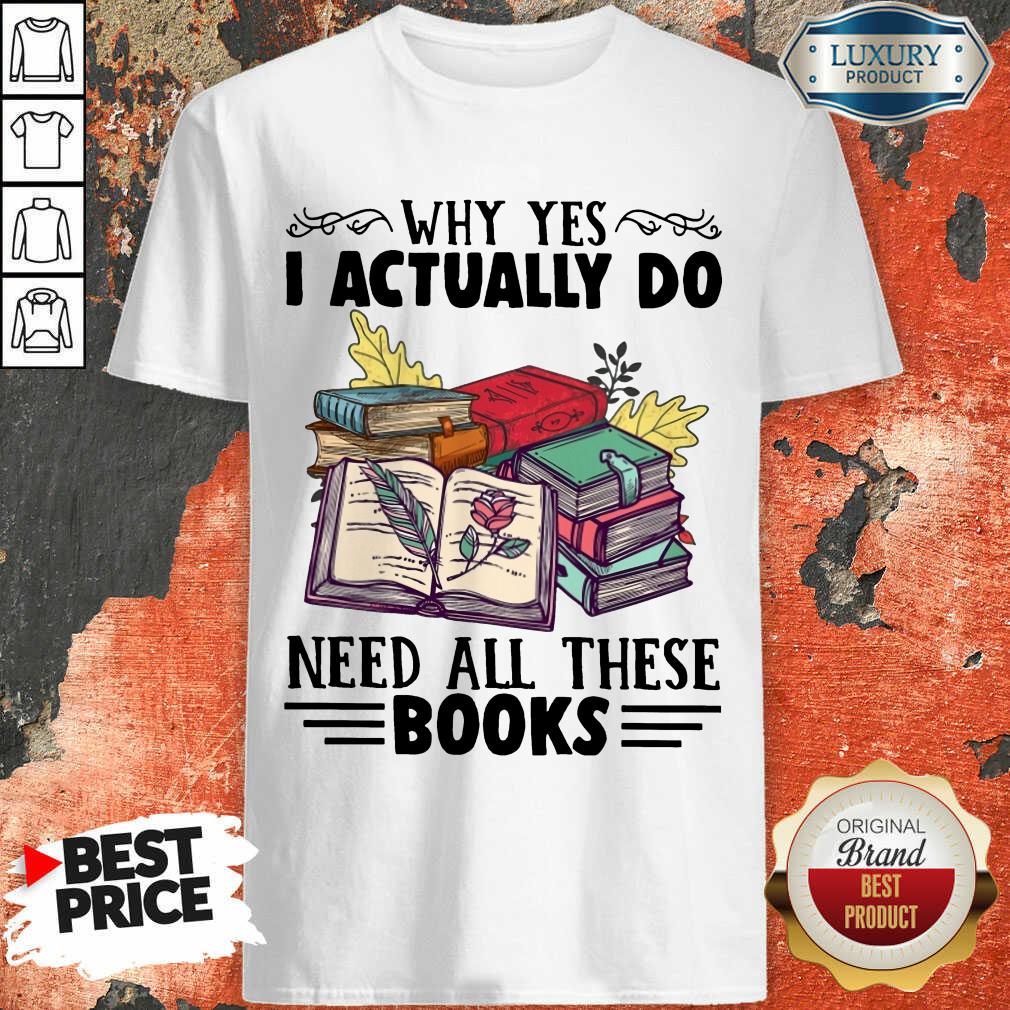 Happy Why Yes I Actually Do Need All There Book Shirt
