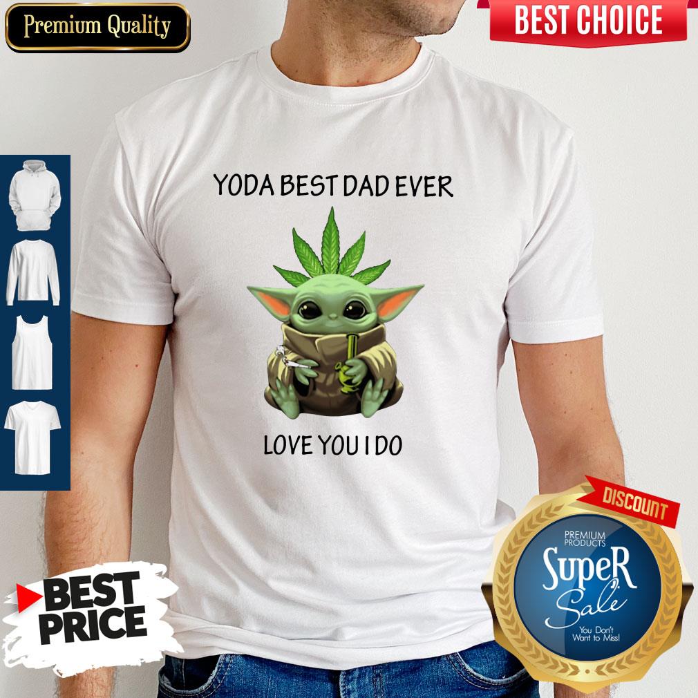 Nice Weed Baby Yoda Best Dad Ever Love You I Do Shirt