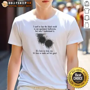 Funny I Used To Fear The Black Mold In My Apartment But Now I Understand It Shirt