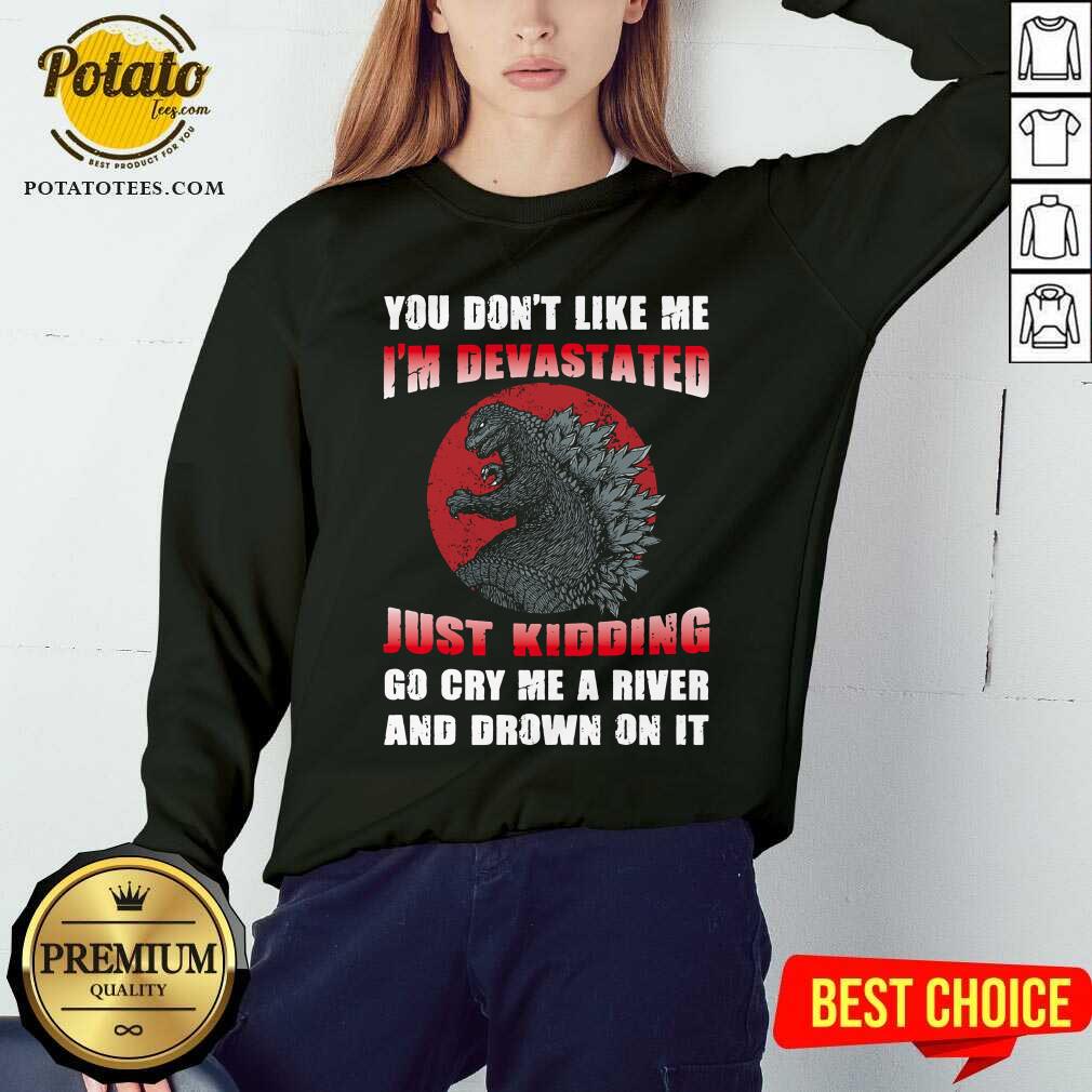 Godzilla You Don't Like Me I'm Devastated Just Kidding Shirt - Image 4