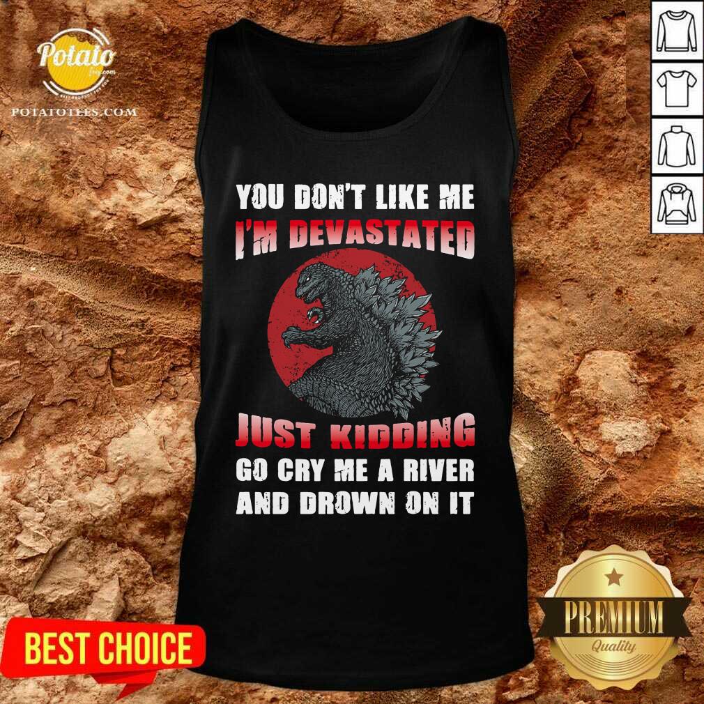 Godzilla You Don't Like Me I'm Devastated Just Kidding Shirt - Image 3