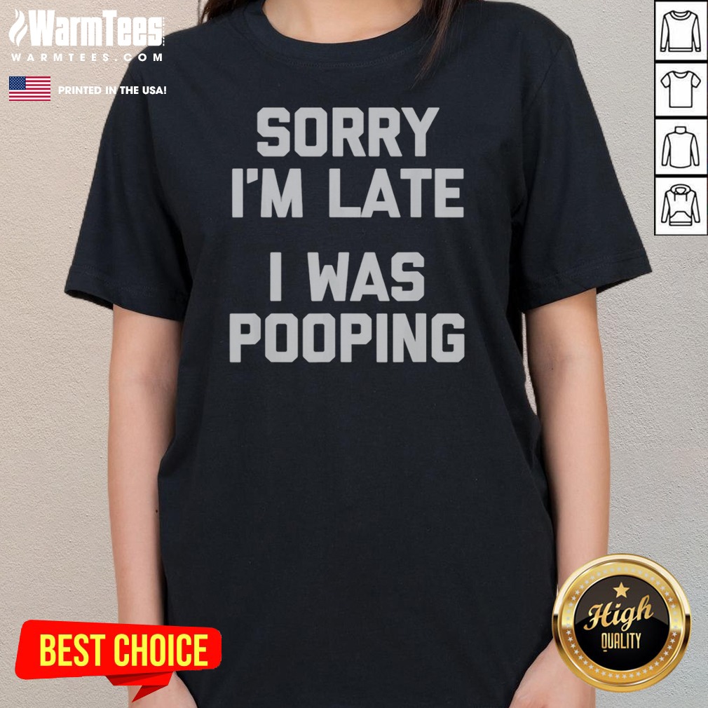Top Sorry I Am Late I Was Pooping Shirt - Image 3