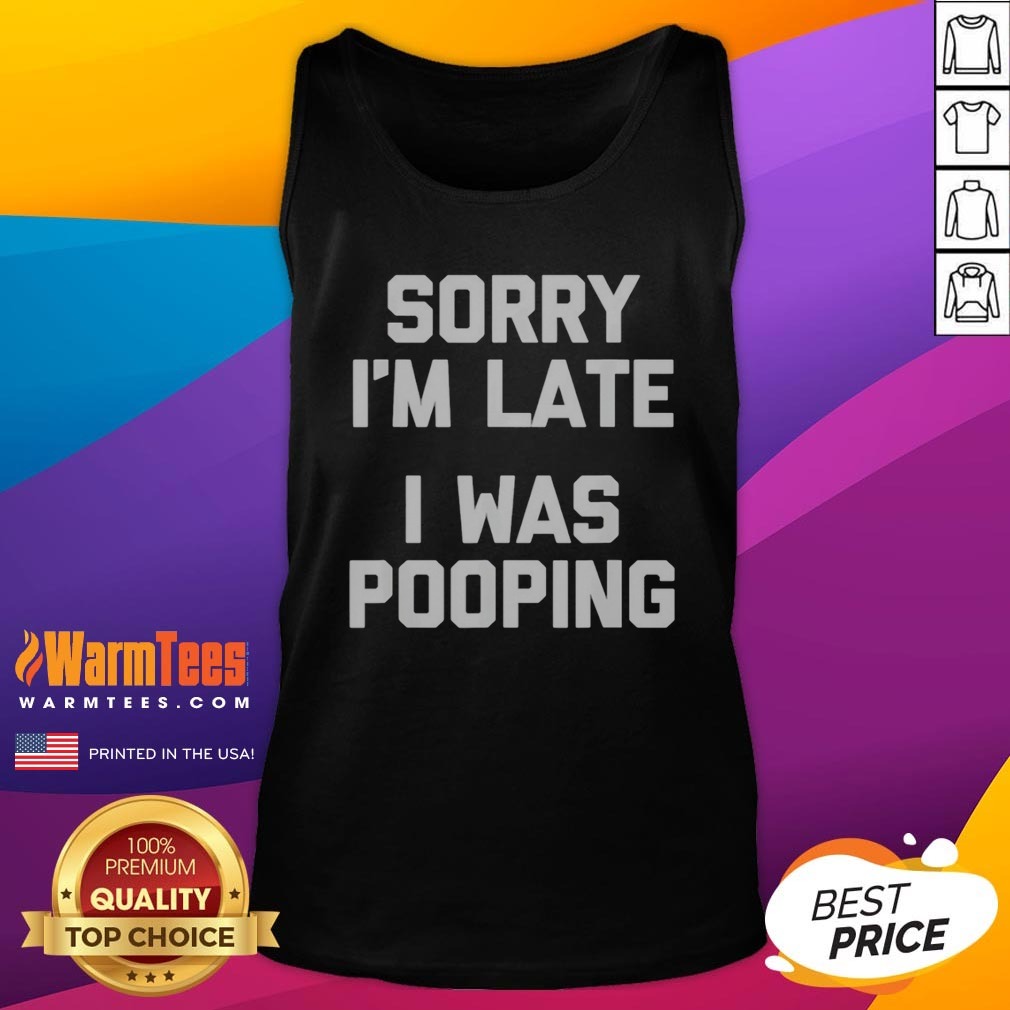 Top Sorry I Am Late I Was Pooping Shirt - Image 5