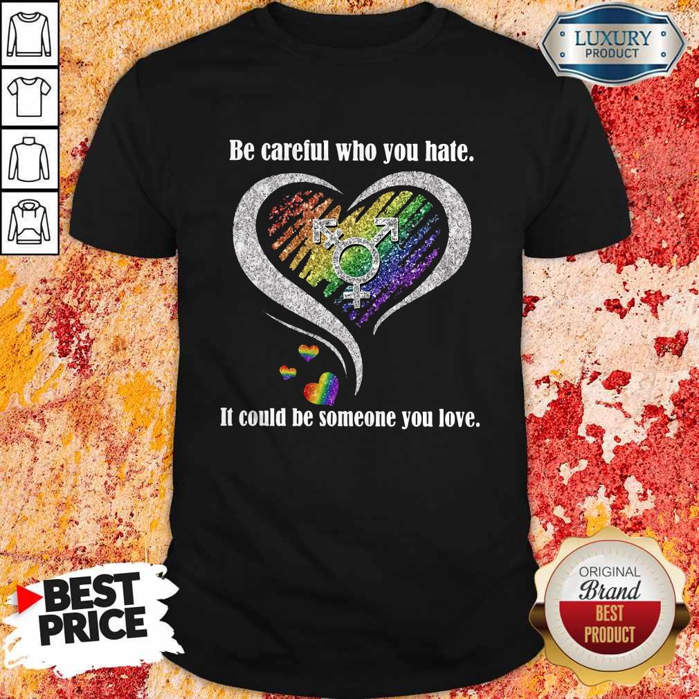 Be Careful Who You Hate It Could Be Someone You Love Shirt