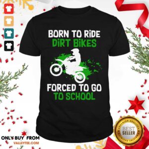 Beautiful Born To Ride Dirt Bikes Forced To Go To School Shirt