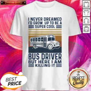 I Never Dreamed I’d Grow Up To Be A Super Cool Bus Driver But Here I Am Killing It Vintage Shirt