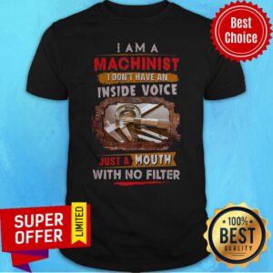 I Am Machinist I Don’t Have An Inside Voice Just A Mouth With No Filter Shirt
