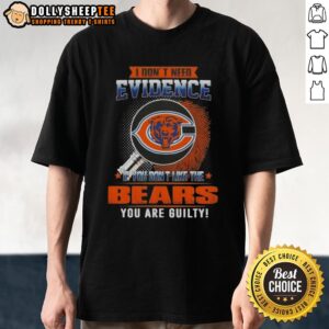 Original I Don't Need Evidence If You Don't Like The Chicago Bears You Are Guilty T-Shirt