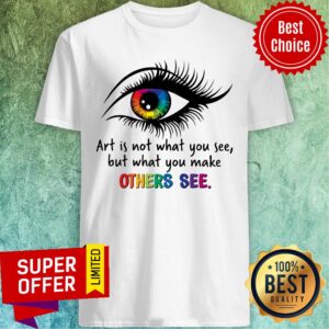 Is Not What You See But What You Make Other See Eye Shirt
