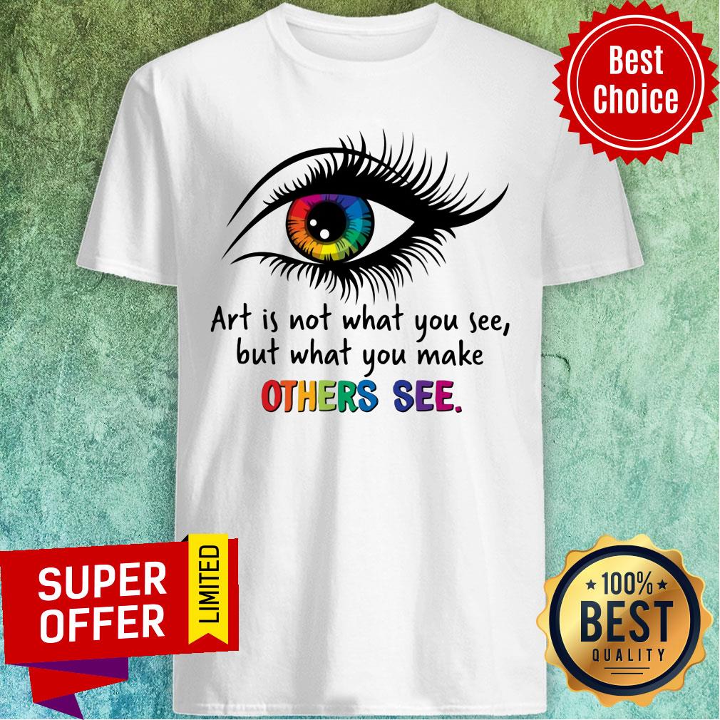 Is Not What You See But What You Make Other See Eye Shirt