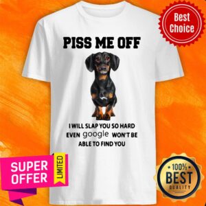 Dachshund Piss Me Off I Will Slap You So Hard Even Google Won’t Be Able To Find You Shirt