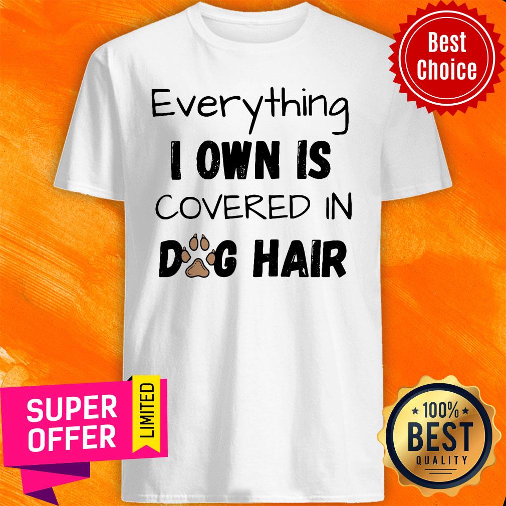 Official Everything I Own Is Covered In Dog Hair Shirt