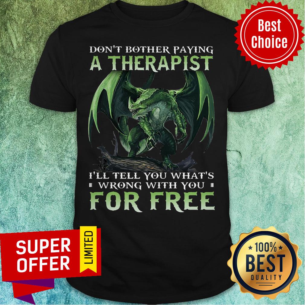 Don't Bother Paying A Therapist I'll You What's Wrong With You For Free Shirt