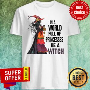 Funny In A World Full Of Princesses Be A Witch Shirt