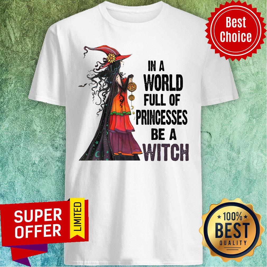 Funny In A World Full Of Princesses Be A Witch Shirt