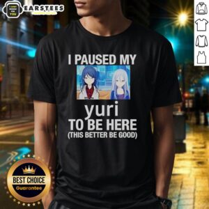 Funny I Paused My Yuri To Be Here This Better Be Good Anime T-Shirt