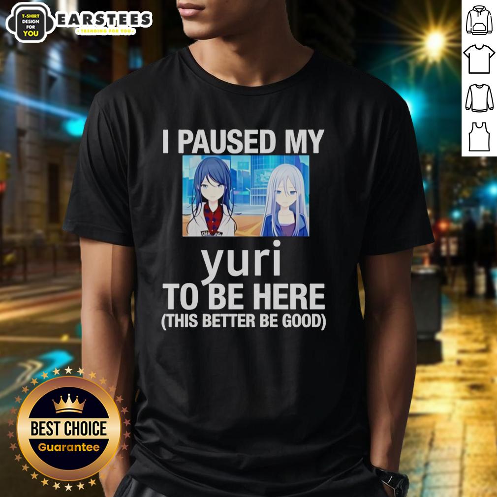 Funny I Paused My Yuri To Be Here This Better Be Good Anime T-Shirt