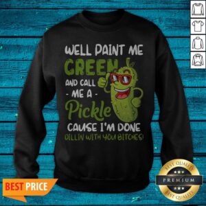 Alternative view of Well Paint Me Green And Call Me Pickle Cause I'm Done Dillin With You Bitches Shirt