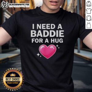 Top I Need A Baddie For A Hug T-Shirt