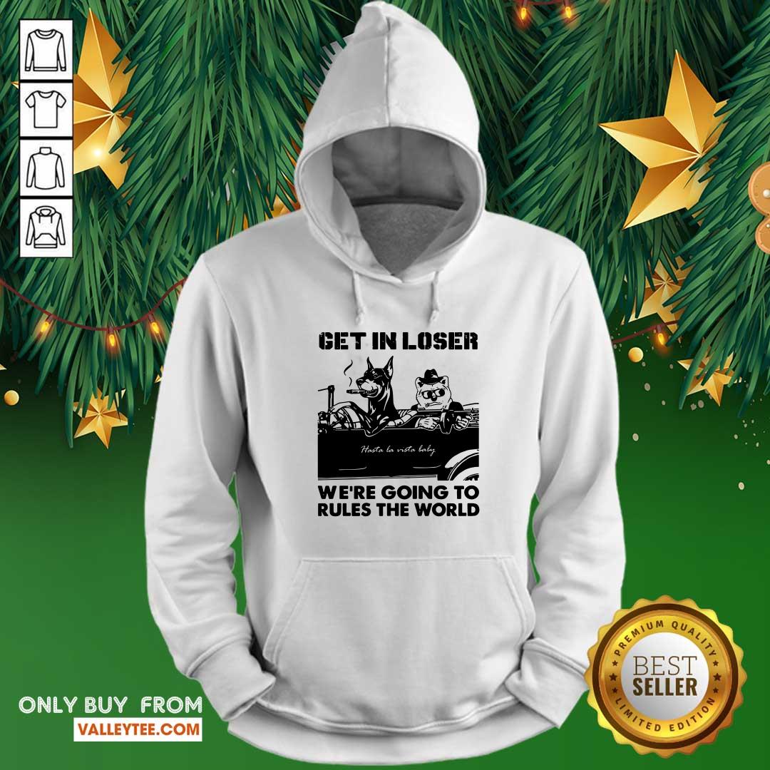 Bad Dog Get In Loser Were Going To Rules The World Shirt - Image 2