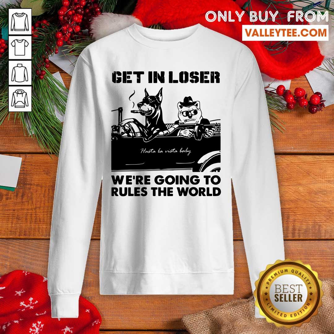 Bad Dog Get In Loser Were Going To Rules The World Shirt - Image 5