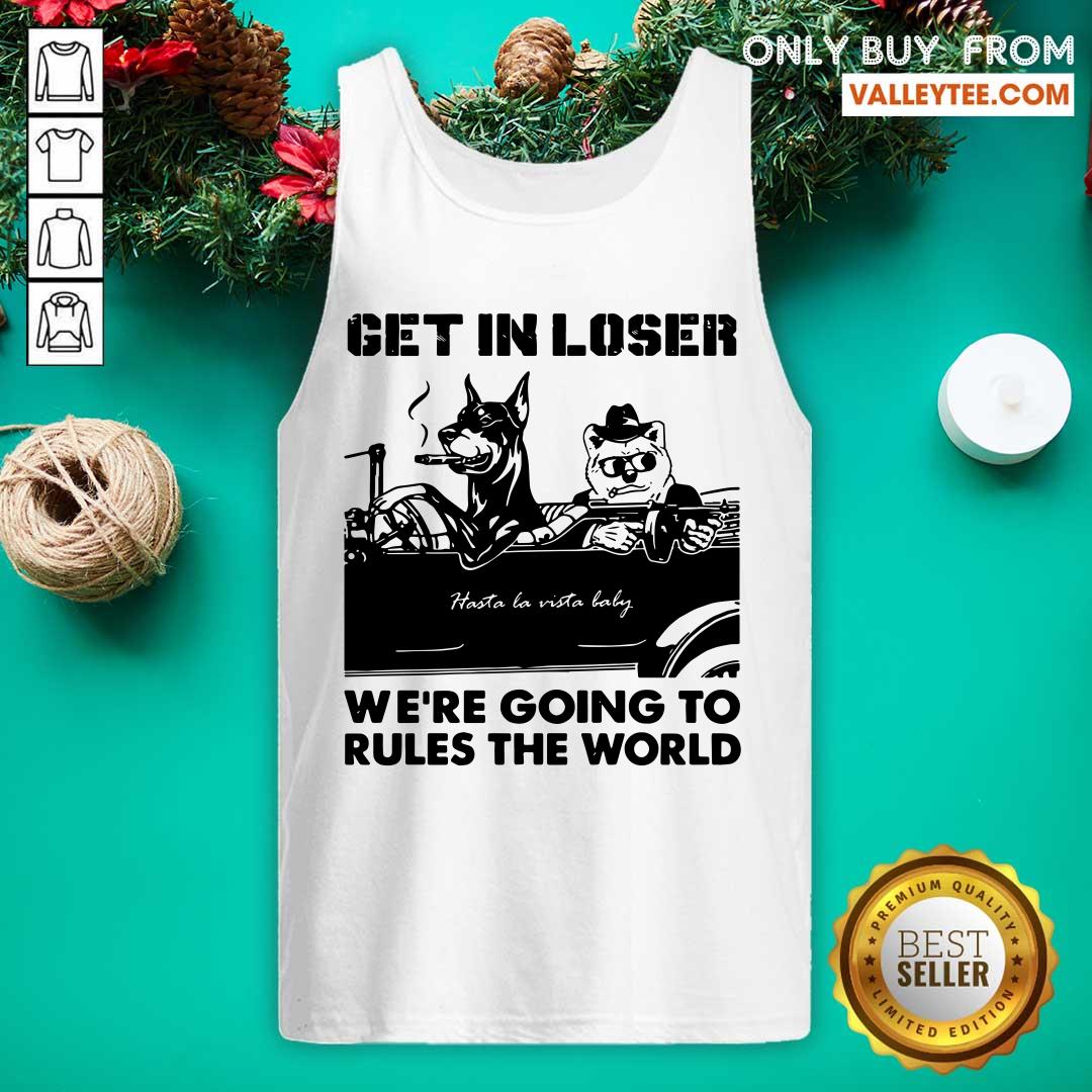 Bad Dog Get In Loser Were Going To Rules The World Shirt - Image 4