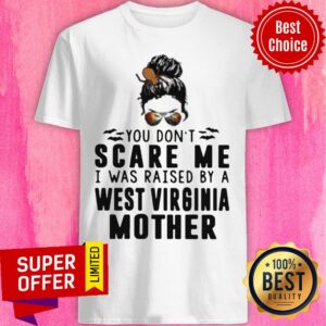 Nice You Don't Scare Me I Was Raised By A West Virginia Mother Shirt