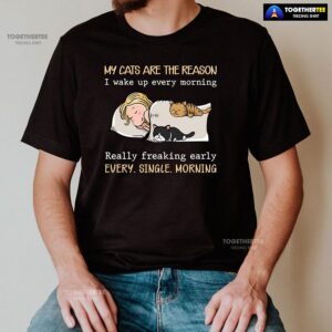 Alternative view of My Cats Are The Reason I Wake Up Every Morning Really Freaking Early Every Single Morning T-Shirt