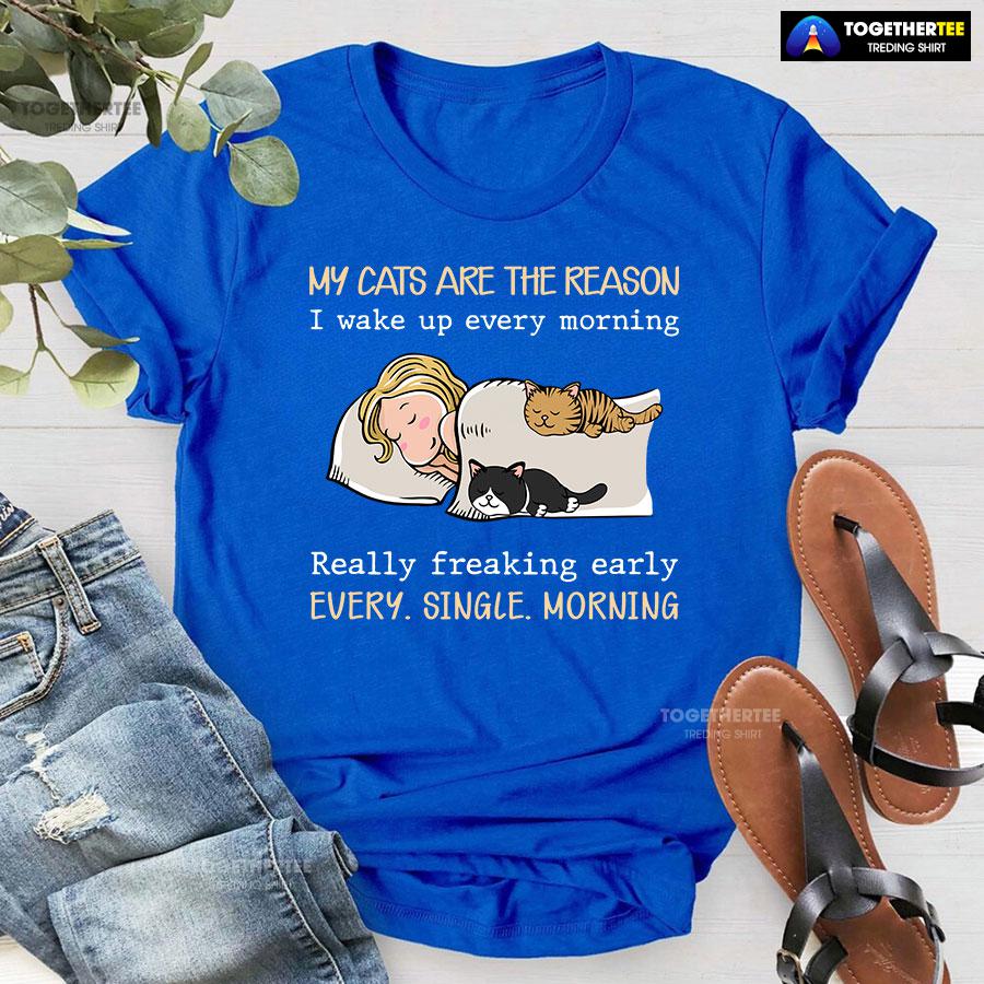 My Cats Are The Reason I Wake Up Every Morning Really Freaking Early Every Single Morning T-Shirt - Image 5
