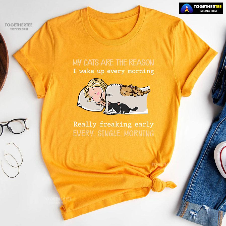 My Cats Are The Reason I Wake Up Every Morning Really Freaking Early Every Single Morning T-Shirt - Image 10