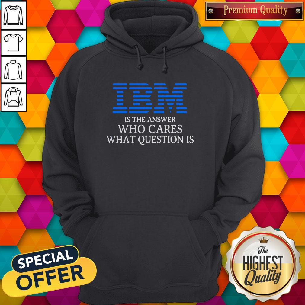 Premium IBM Is The Answer Who Cares What Question Is Shirt - Image 5