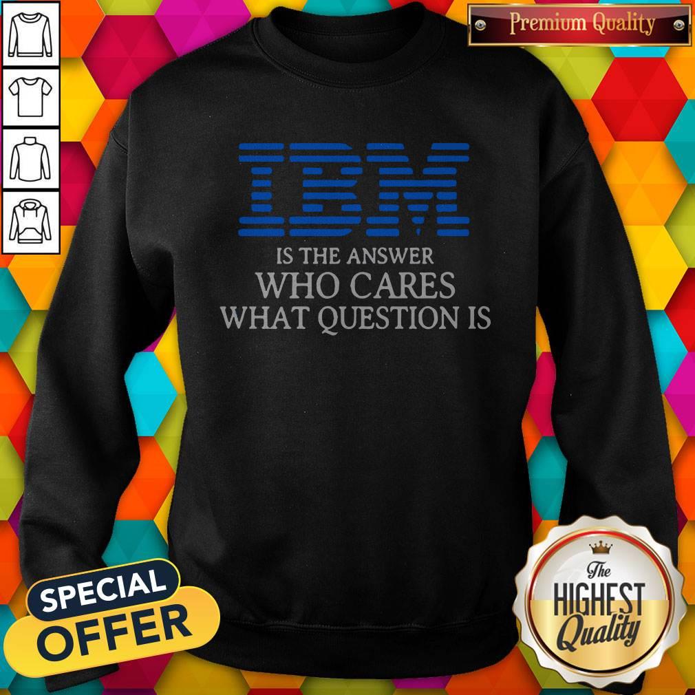 Premium IBM Is The Answer Who Cares What Question Is Shirt - Image 4