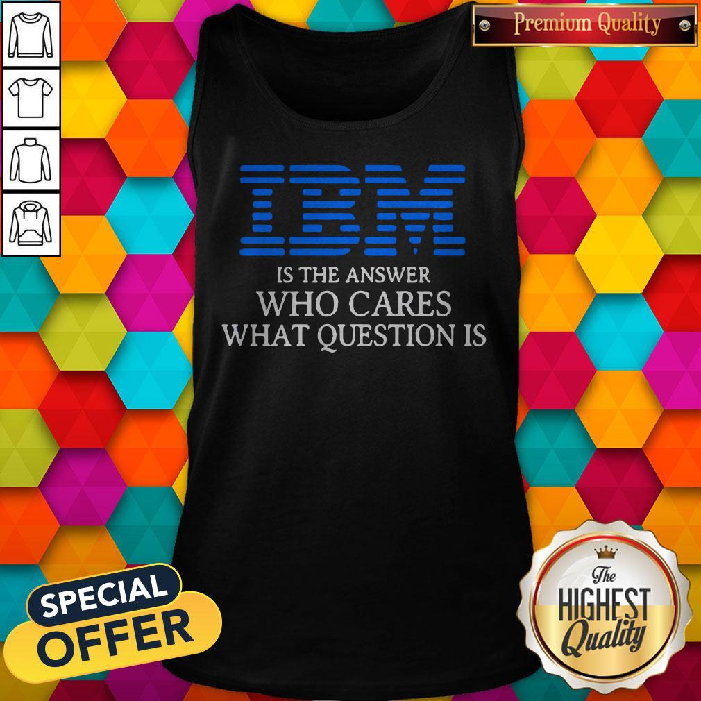 Premium IBM Is The Answer Who Cares What Question Is Shirt - Image 3