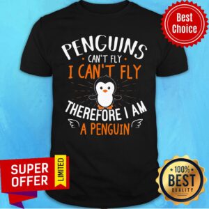 Penguins Can't Fly Therefore I'm A Penguin Shirt