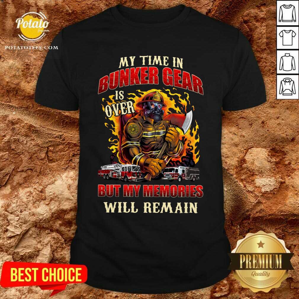 My Time In Bunker Gear Is Over But My Memories Will Remain Shirt