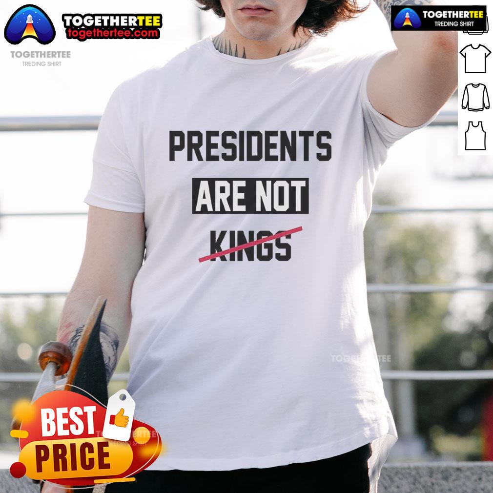 Top Presidents Are Not Kings Satirical T-Shirt