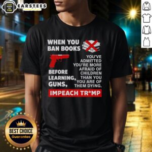 Good When You Ban Books Before Learning Guns Impeach Trump T-Shirt