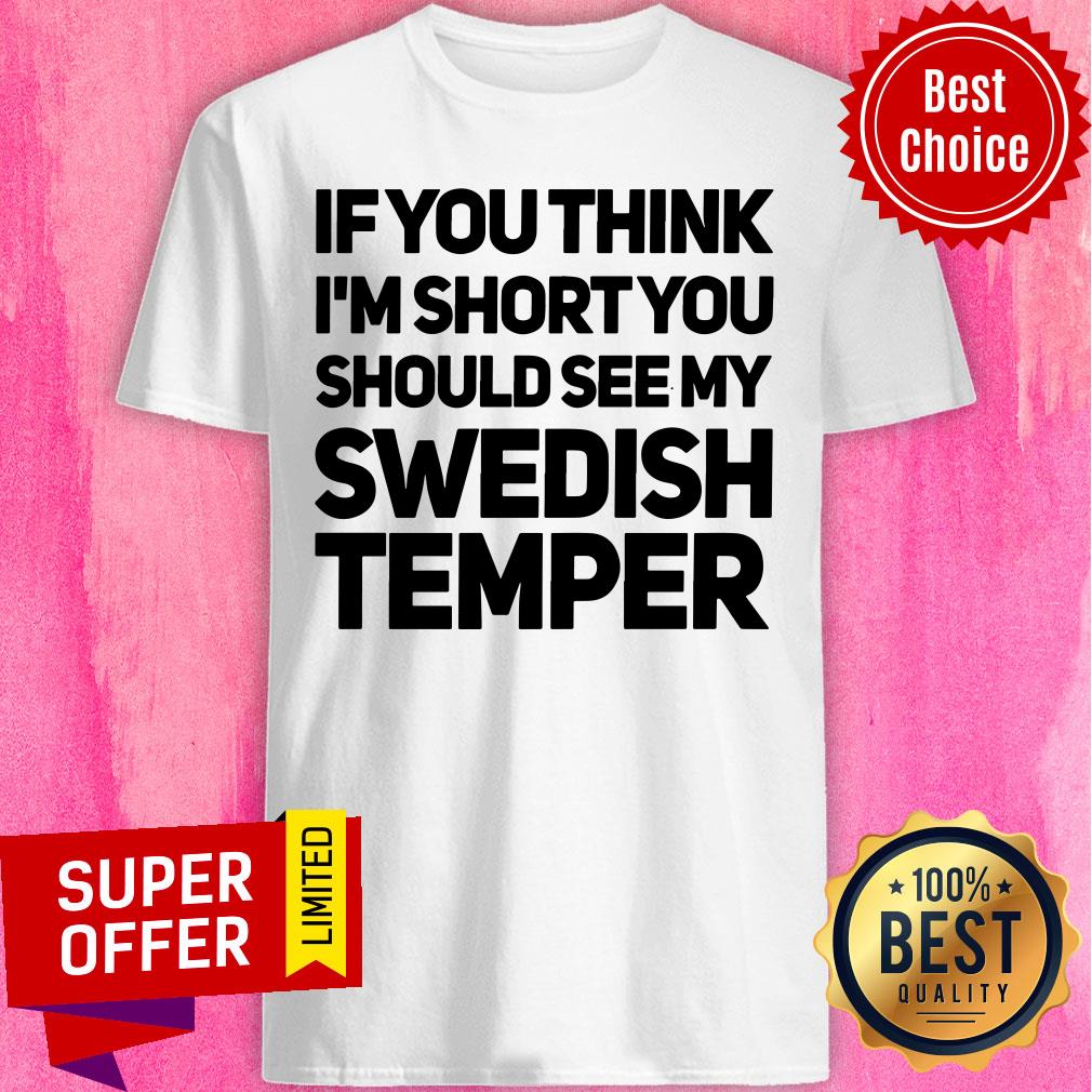 If You Think I'm Short You Should See My Swedish Temper Shirt