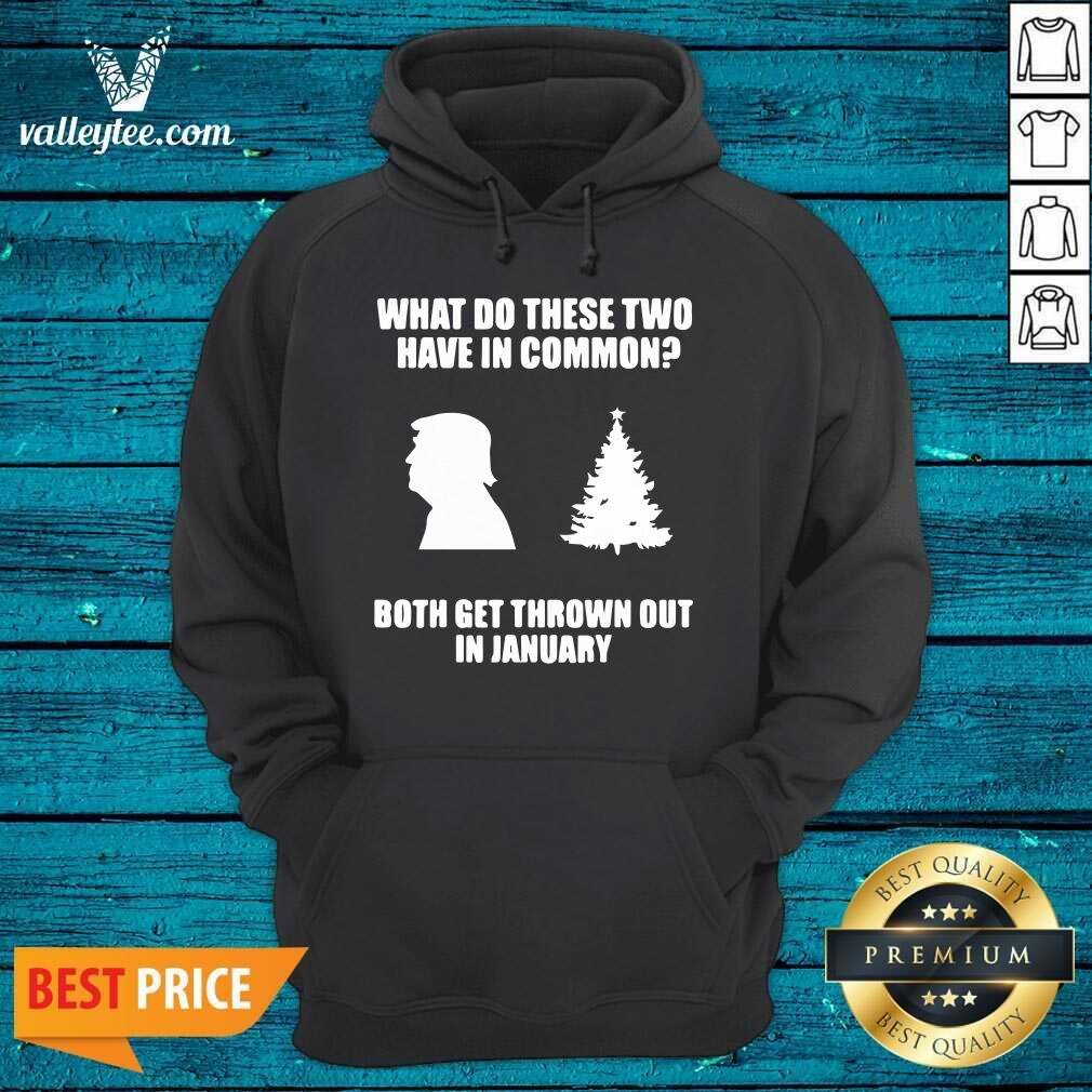Pro What Do These Two Have In Common Both Get Thrown Out In January Trump Christmas Tree Xmas Shirt - Image 3