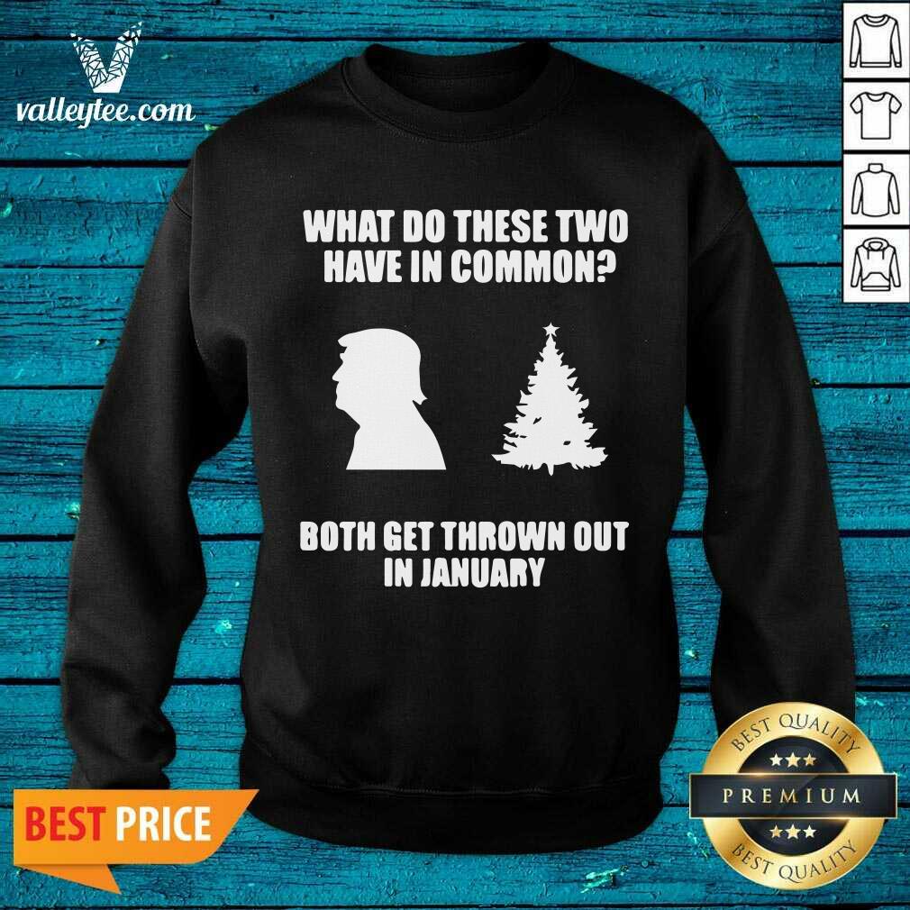 Pro What Do These Two Have In Common Both Get Thrown Out In January Trump Christmas Tree Xmas Shirt - Image 2